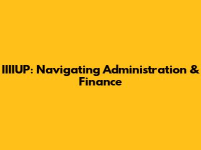 IIIIUP: Navigating Administration & Finance