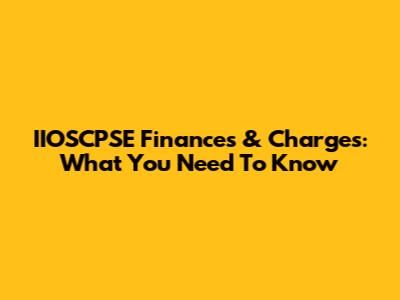 IIOSCPSE Finances & Charges: What You Need To Know