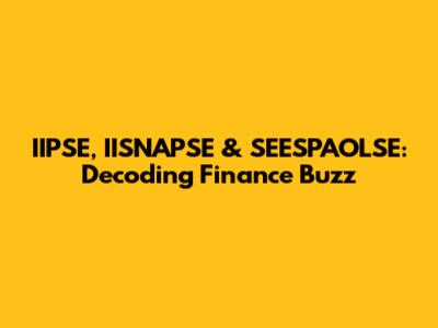 IIPSE, IISNAPSE & SEESPAOLSE: Decoding Finance Buzz