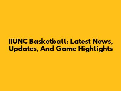 IIUNC Basketball: Latest News, Updates, And Game Highlights