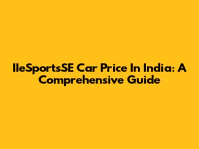 IIeSportsSE Car Price In India: A Comprehensive Guide