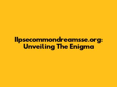 IIpsecommondreamsse.org: Unveiling The Enigma