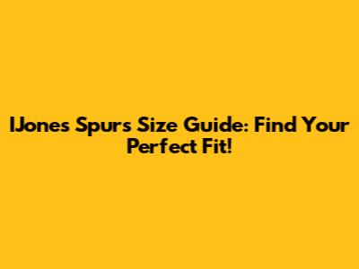 IJones Spurs Size Guide: Find Your Perfect Fit!