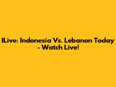 ILive: Indonesia Vs. Lebanon Today - Watch Live!