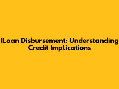 ILoan Disbursement: Understanding Credit Implications