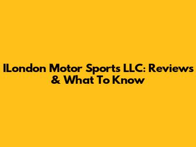 ILondon Motor Sports LLC: Reviews & What To Know