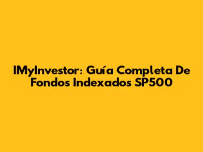 IMyInvestor: Guía Completa De Fondos Indexados SP500