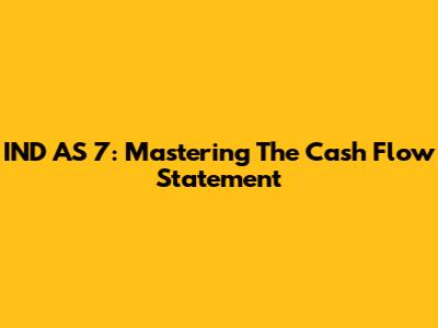 IND AS 7: Mastering The Cash Flow Statement