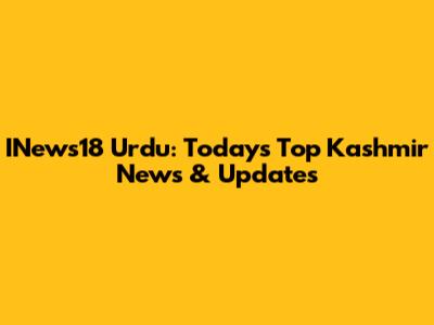 INews18 Urdu: Today's Top Kashmir News & Updates