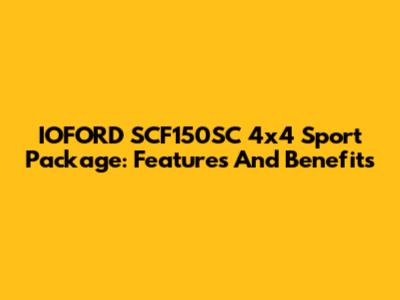IOFORD SCF150SC 4x4 Sport Package: Features And Benefits