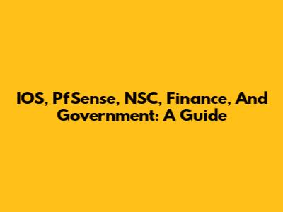 IOS, PfSense, NSC, Finance, And Government: A Guide