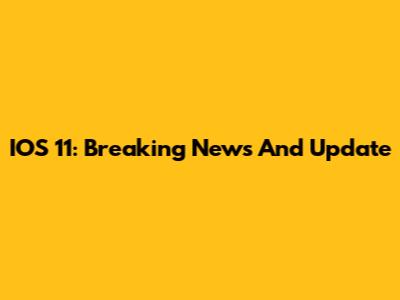 IOS 11: Breaking News And Update