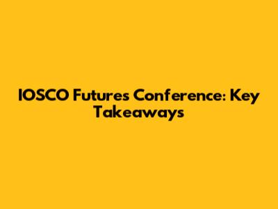IOSCO Futures Conference: Key Takeaways