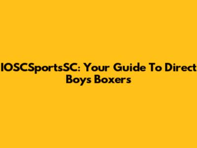 IOSCSportsSC: Your Guide To Direct Boys Boxers