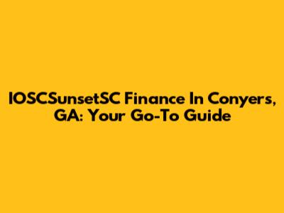 IOSCSunsetSC Finance In Conyers, GA: Your Go-To Guide