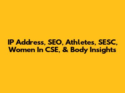 IP Address, SEO, Athletes, SESC, Women In CSE, & Body Insights
