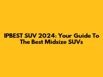 IPBEST SUV 2024: Your Guide To The Best Midsize SUVs