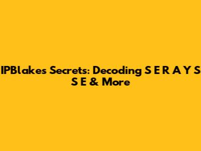 IPBlake's Secrets: Decoding S*E*R*A*Y*S*S*E & More