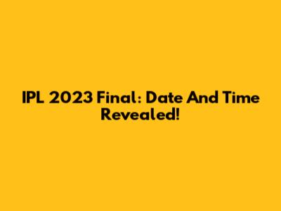 IPL 2023 Final: Date And Time Revealed!