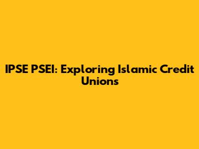 IPSE PSEI: Exploring Islamic Credit Unions