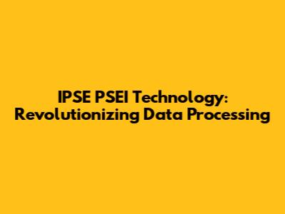 IPSE PSEI Technology: Revolutionizing Data Processing