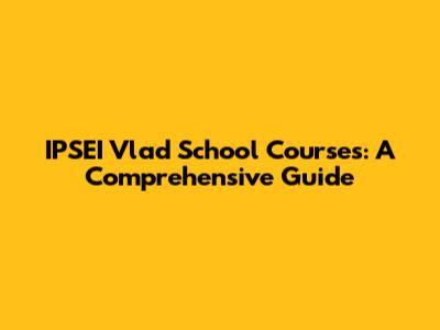 IPSEI Vlad School Courses: A Comprehensive Guide