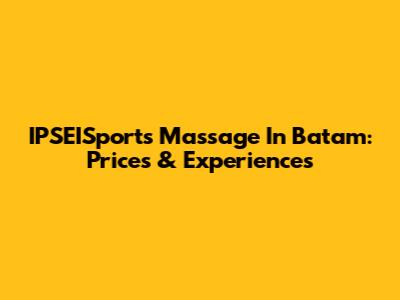 IPSEISports Massage In Batam: Prices & Experiences