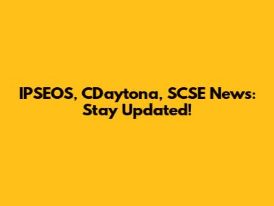 IPSEOS, CDaytona, SCSE News: Stay Updated!
