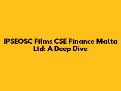 IPSEOSC Films CSE Finance Malta Ltd: A Deep Dive