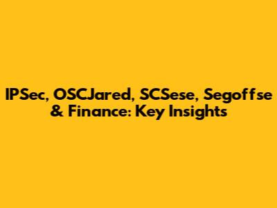 IPSec, OSCJared, SCSese, Segoffse & Finance: Key Insights