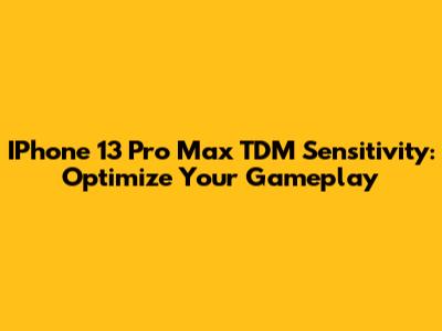 IPhone 13 Pro Max TDM Sensitivity: Optimize Your Gameplay