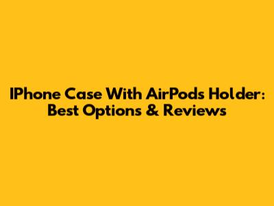 IPhone Case With AirPods Holder: Best Options & Reviews