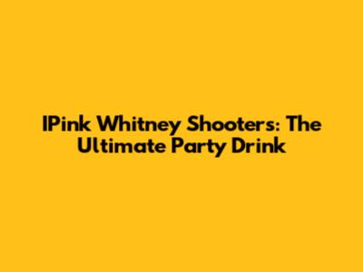 IPink Whitney Shooters: The Ultimate Party Drink