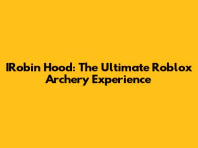IRobin Hood: The Ultimate Roblox Archery Experience