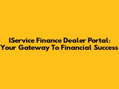 IService Finance Dealer Portal: Your Gateway To Financial Success