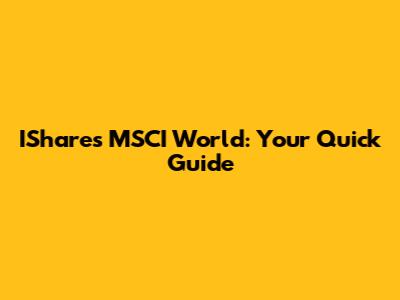 IShares MSCI World: Your Quick Guide