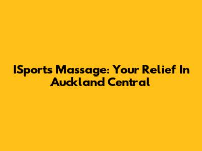 ISports Massage: Your Relief In Auckland Central