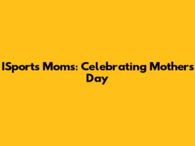 ISports Moms: Celebrating Mother's Day