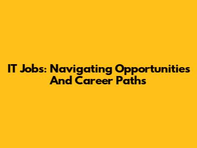 IT Jobs: Navigating Opportunities And Career Paths