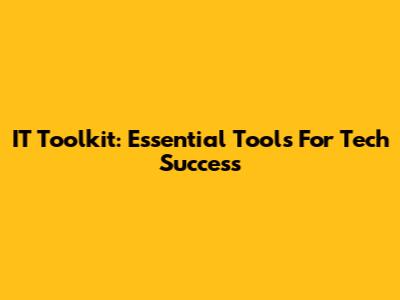 IT Toolkit: Essential Tools For Tech Success