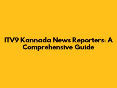 ITV9 Kannada News Reporters: A Comprehensive Guide