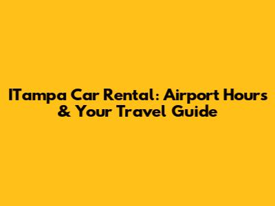 ITampa Car Rental: Airport Hours & Your Travel Guide