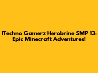 ITechno Gamerz Herobrine SMP 13: Epic Minecraft Adventures!
