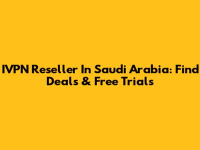 IVPN Reseller In Saudi Arabia: Find Deals & Free Trials