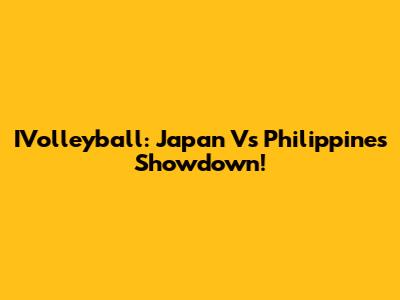 IVolleyball: Japan Vs Philippines Showdown!