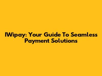 IWipay: Your Guide To Seamless Payment Solutions