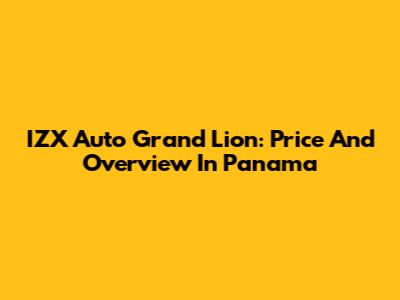 IZX Auto Grand Lion: Price And Overview In Panama