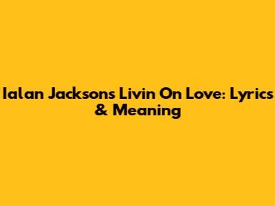 Ialan Jackson's Livin' On Love: Lyrics & Meaning