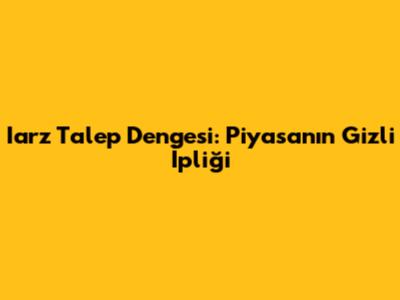 Iarz Talep Dengesi: Piyasanın Gizli İpliği