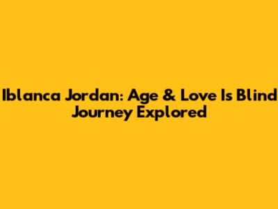 Iblanca Jordan: Age & Love Is Blind Journey Explored